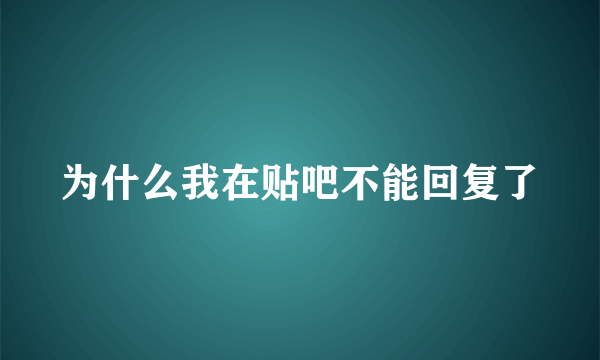 为什么我在贴吧不能回复了