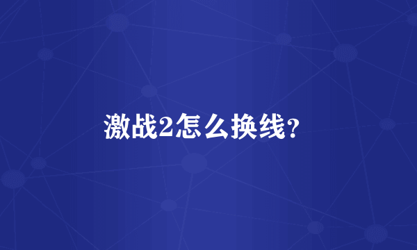 激战2怎么换线？