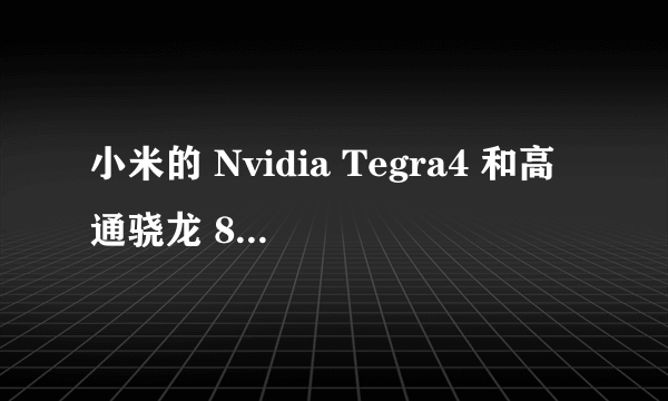 小米的 Nvidia Tegra4 和高通骁龙 800, 哪个更强? - 知乎