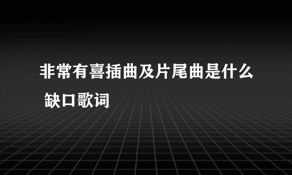 非常有喜插曲及片尾曲是什么 缺口歌词