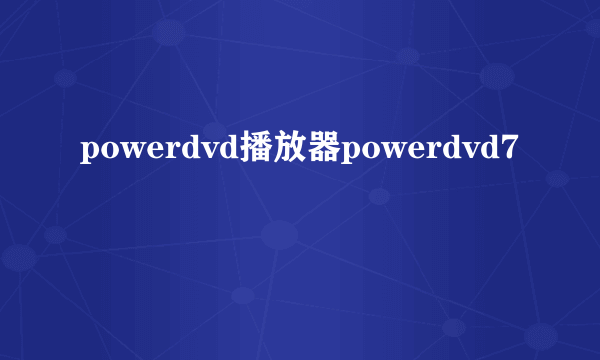powerdvd播放器powerdvd7