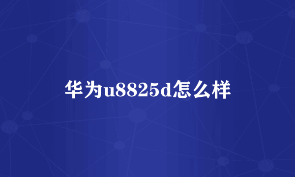 华为u8825d怎么样