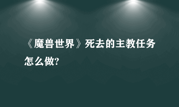 《魔兽世界》死去的主教任务怎么做?