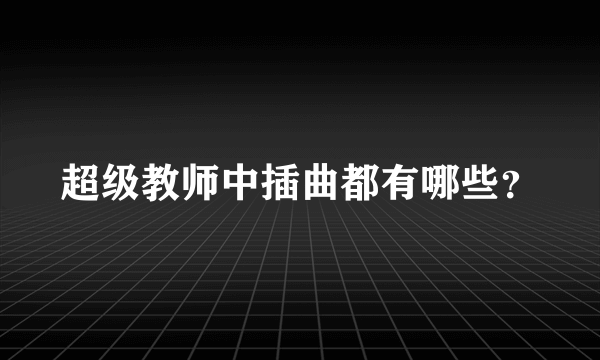 超级教师中插曲都有哪些？