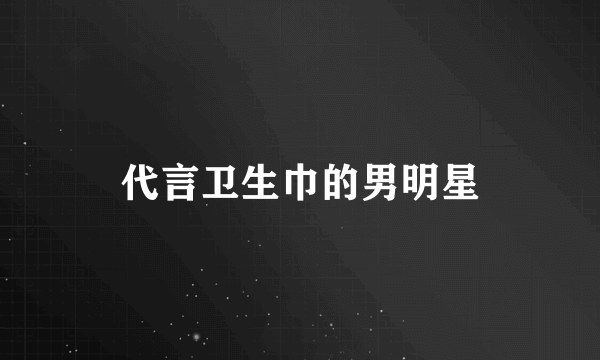 代言卫生巾的男明星