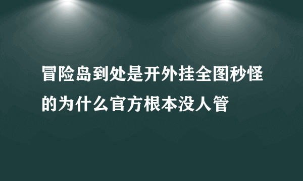 冒险岛到处是开外挂全图秒怪的为什么官方根本没人管