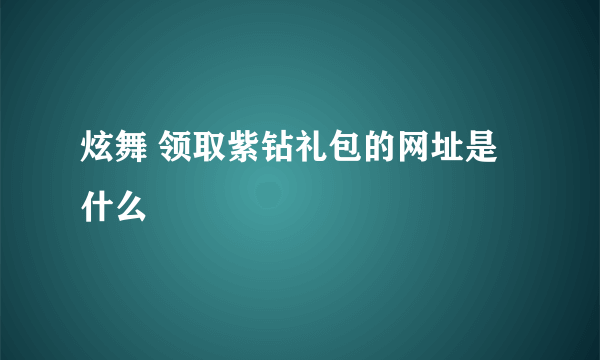 炫舞 领取紫钻礼包的网址是什么