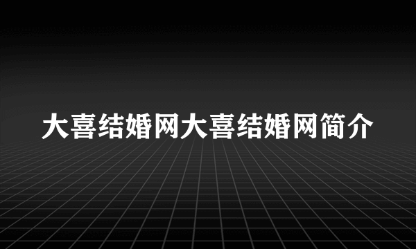 大喜结婚网大喜结婚网简介