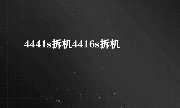 4441s拆机4416s拆机