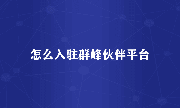 怎么入驻群峰伙伴平台