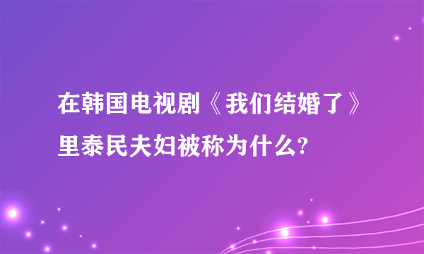 在韩国电视剧《我们结婚了》里泰民夫妇被称为什么?