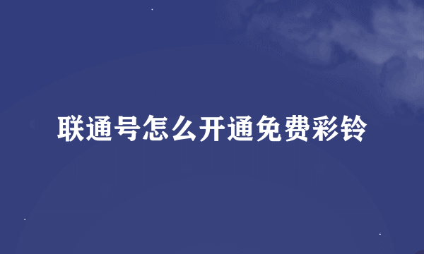 联通号怎么开通免费彩铃