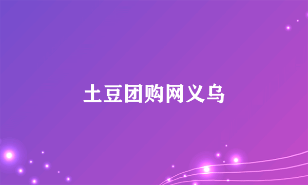 土豆团购网义乌