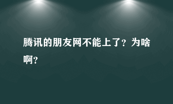 腾讯的朋友网不能上了？为啥啊？