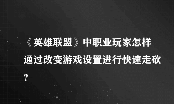 《英雄联盟》中职业玩家怎样通过改变游戏设置进行快速走砍？