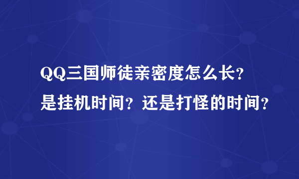 QQ三国师徒亲密度怎么长？是挂机时间？还是打怪的时间？
