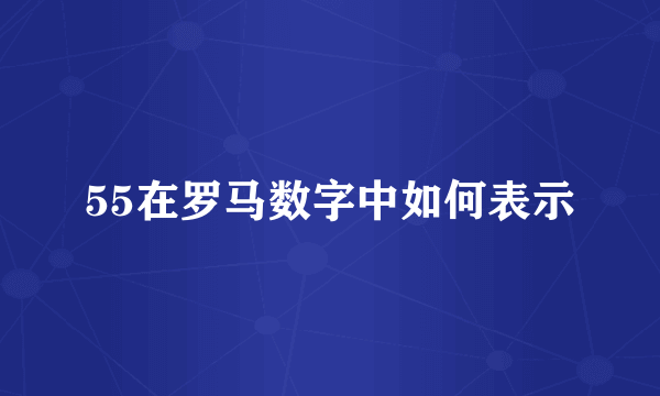 55在罗马数字中如何表示
