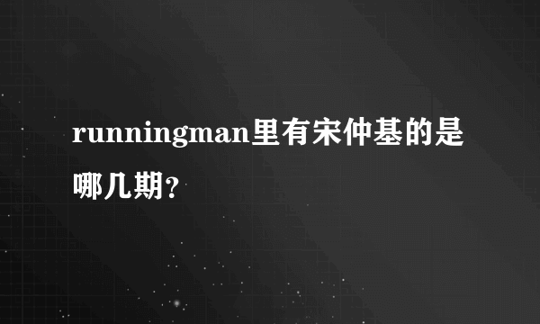 runningman里有宋仲基的是哪几期？