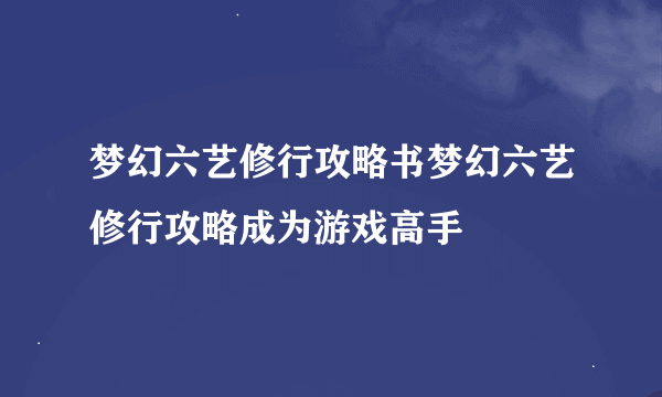 梦幻六艺修行攻略书梦幻六艺修行攻略成为游戏高手