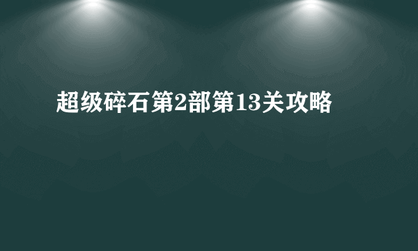 超级碎石第2部第13关攻略