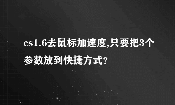cs1.6去鼠标加速度,只要把3个参数放到快捷方式？
