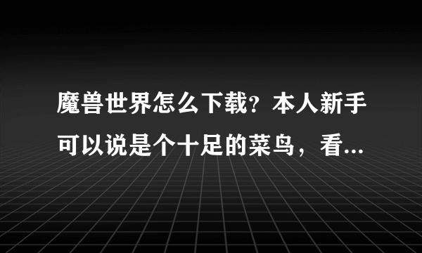 魔兽世界怎么下载？本人新手可以说是个十足的菜鸟，看别人玩魔兽很开