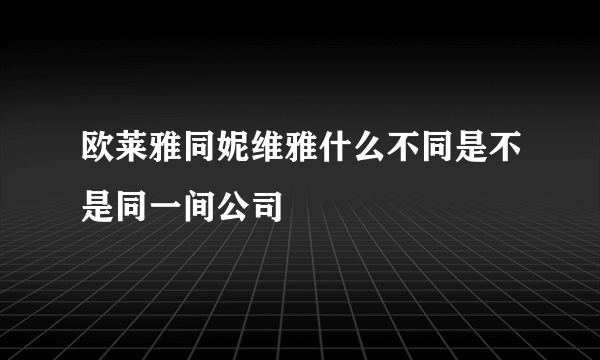 欧莱雅同妮维雅什么不同是不是同一间公司