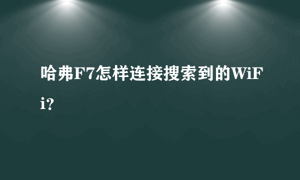 哈弗F7怎样连接搜索到的WiFi？