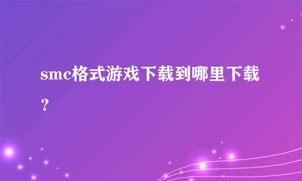 smc格式游戏下载到哪里下载？