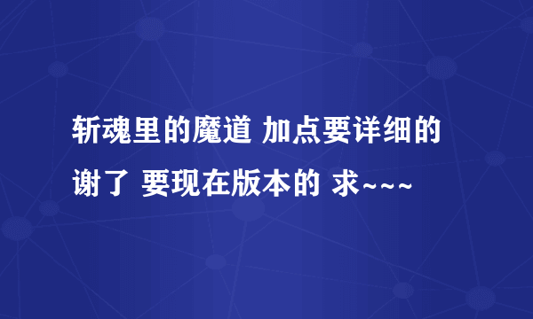 斩魂里的魔道 加点要详细的 谢了 要现在版本的 求~~~