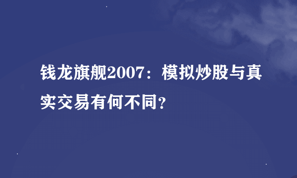 钱龙旗舰2007：模拟炒股与真实交易有何不同？