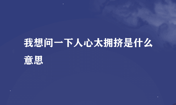 我想问一下人心太拥挤是什么意思