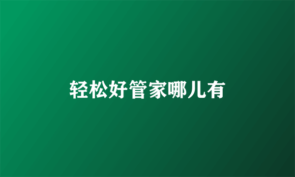 轻松好管家哪儿有