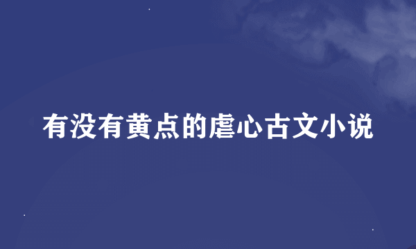 有没有黄点的虐心古文小说