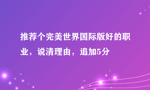 推荐个完美世界国际版好的职业，说清理由，追加5分
