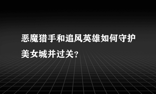恶魔猎手和追风英雄如何守护美女城并过关？