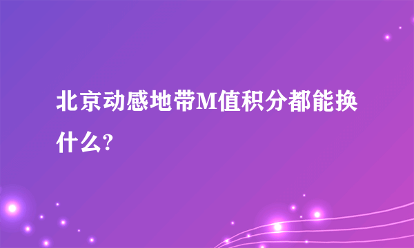 北京动感地带M值积分都能换什么?
