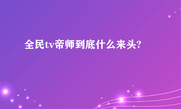 全民tv帝师到底什么来头?