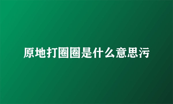 原地打圈圈是什么意思污