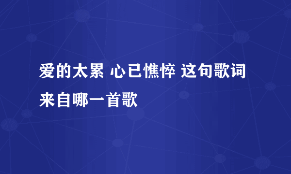爱的太累 心已憔悴 这句歌词来自哪一首歌