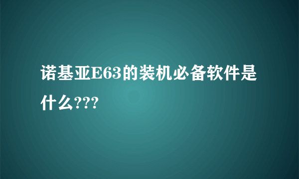 诺基亚E63的装机必备软件是什么???