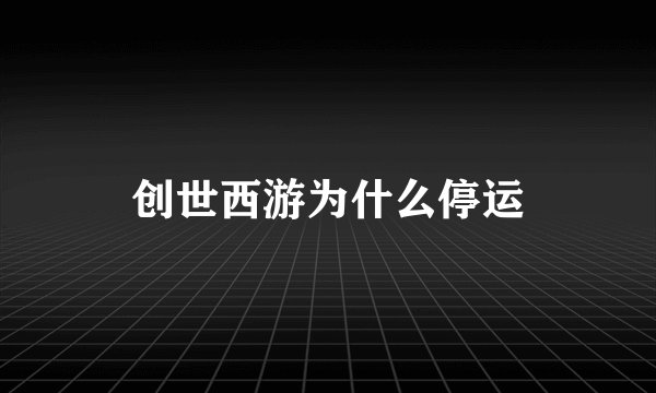 创世西游为什么停运