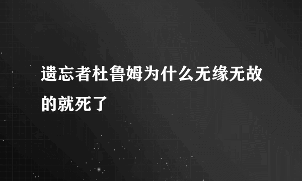 遗忘者杜鲁姆为什么无缘无故的就死了