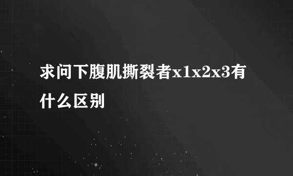 求问下腹肌撕裂者x1x2x3有什么区别