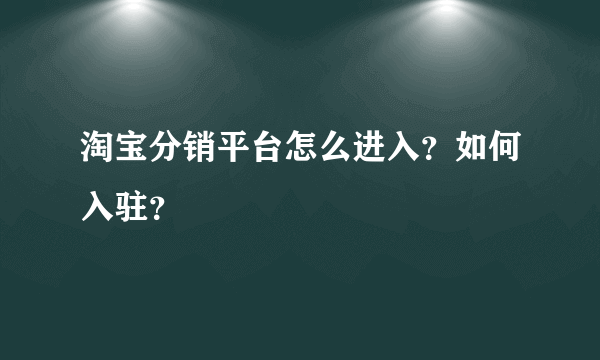 淘宝分销平台怎么进入？如何入驻？