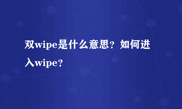 双wipe是什么意思？如何进入wipe？