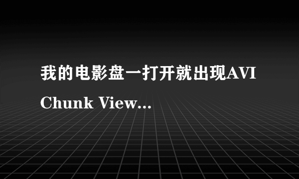 我的电影盘一打开就出现AVI Chunk Viewer,这是什么 怎么删除啊?