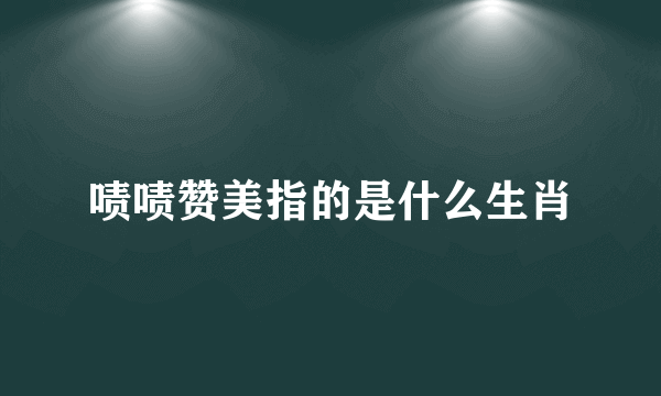 啧啧赞美指的是什么生肖