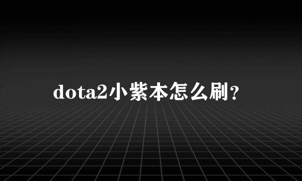 dota2小紫本怎么刷？
