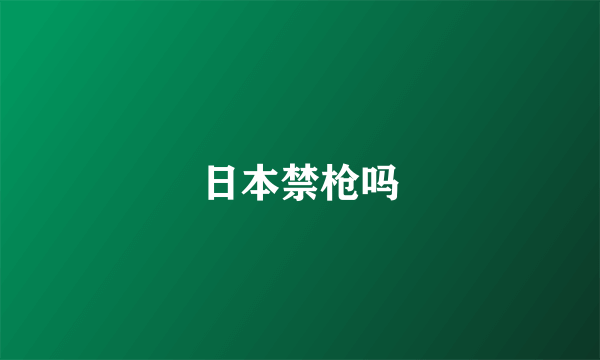 日本禁枪吗